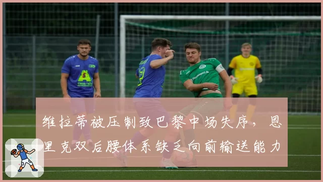维拉蒂被压制致巴黎中场失序，恩里克双后腰体系缺乏向前输送能力
