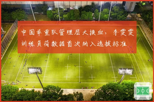 中国举重队管理层大换血，李雯雯训练负荷数据首次纳入选拔标准