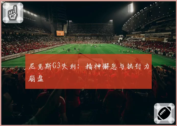 尼克斯G3失利:精神懈怠与执行力崩盘