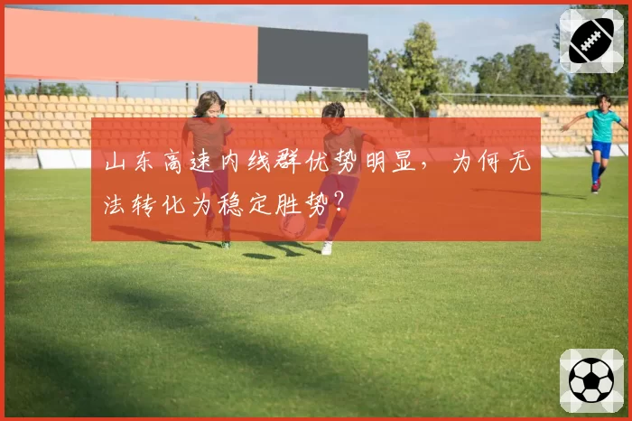 山东高速内线群优势明显，为何无法转化为稳定胜势？