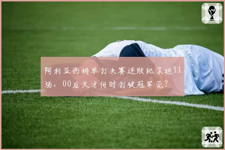 阿利亚西姆单打决赛连败纪录达11场，00后天才何时打破冠军荒？