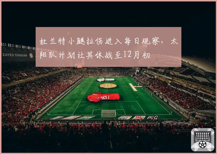 杜兰特小腿拉伤进入每日观察，太阳队计划让其休战至12月初