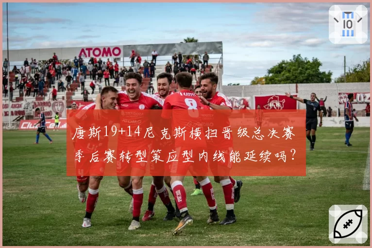 唐斯19+14尼克斯横扫晋级总决赛 季后赛转型策应型内线能延续吗？