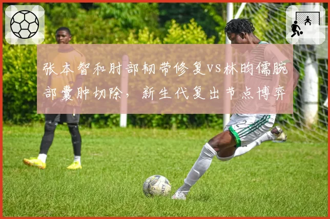 张本智和肘部韧带修复vs林昀儒腕部囊肿切除,新生代复出节点博弈