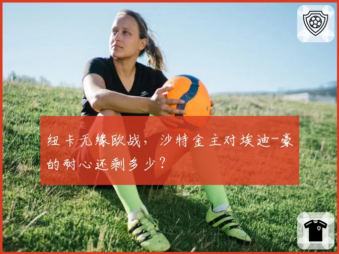 纽卡无缘欧战，沙特金主对埃迪-豪的耐心还剩多少？