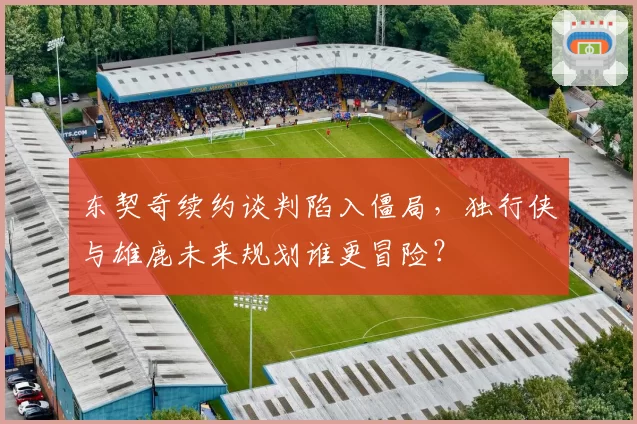 东契奇续约谈判陷入僵局,独行侠与雄鹿未来规划谁更冒险?