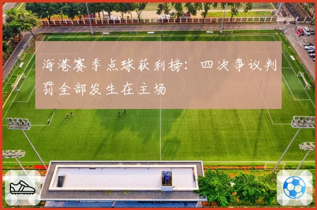 海港赛季点球获利榜:四次争议判罚全部发生在主场