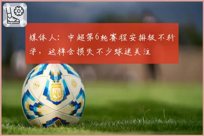 媒体人：中超第6轮赛程安排极不科学，这样会损失不少球迷关注