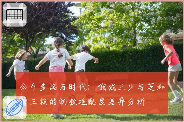 公牛多诺万时代：俄城三少与芝加哥三核的执教适配度差异分析