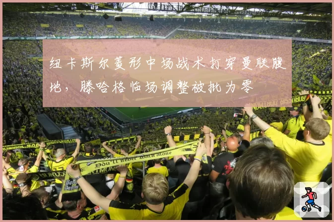 纽卡斯尔菱形中场战术打穿曼联腹地，滕哈格临场调整被批为零