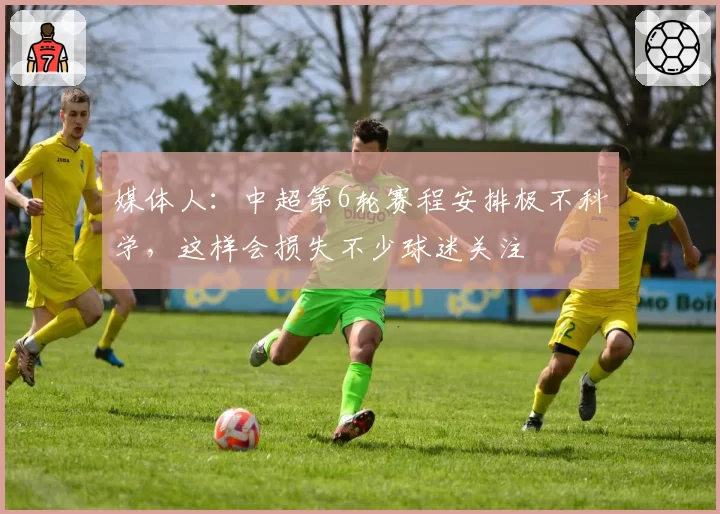 媒体人：中超第6轮赛程安排极不科学，这样会损失不少球迷关注