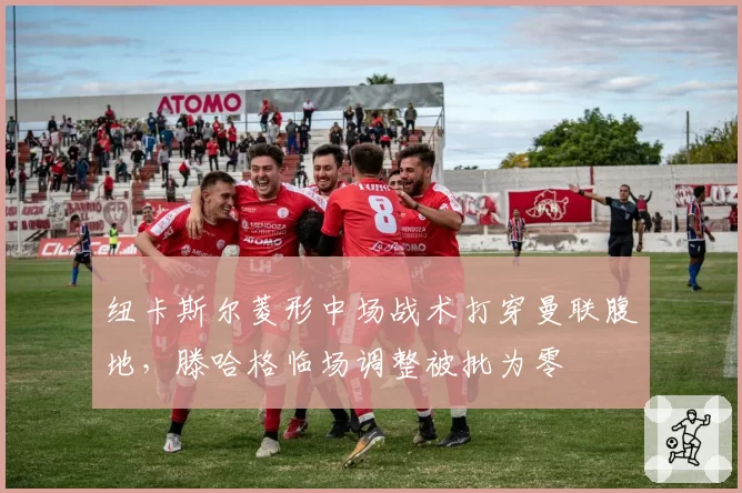 纽卡斯尔菱形中场战术打穿曼联腹地，滕哈格临场调整被批为零