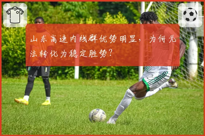 山东高速内线群优势明显，为何无法转化为稳定胜势？